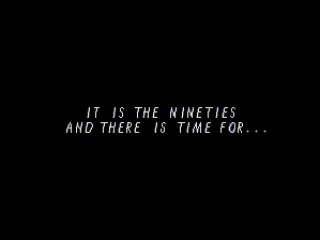 
											It is the nineties and there is time for...